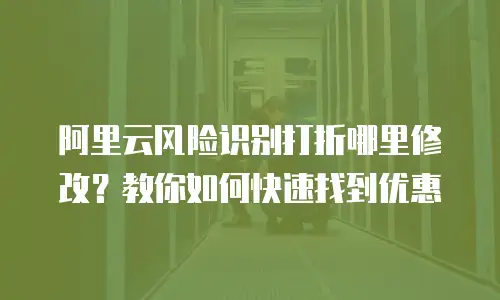 阿里云风险识别打折哪里修改？教你如何快速找到优惠