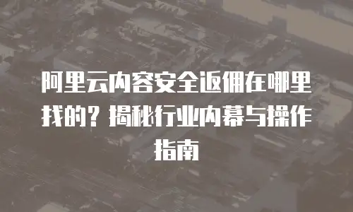 阿里云内容安全返佣在哪里找的？揭秘行业内幕与操作指南