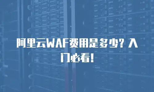 阿里云WAF费用是多少？入门必看！
