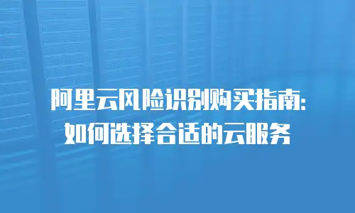 阿里云风险识别购买指南：如何选择合适的云服务