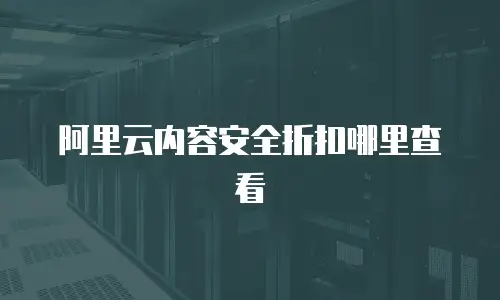 阿里云内容安全折扣哪里查看