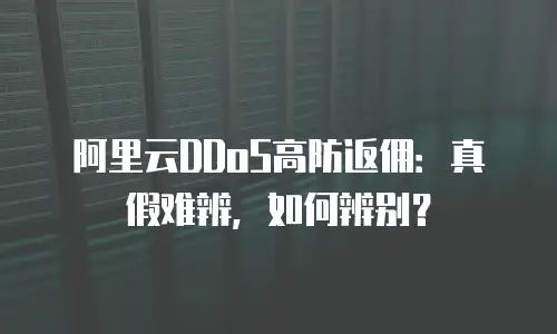 阿里云DDoS高防返佣：真假难辨，如何辨别？