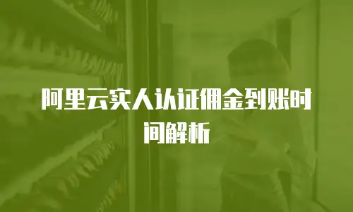 阿里云实人认证佣金到账时间解析