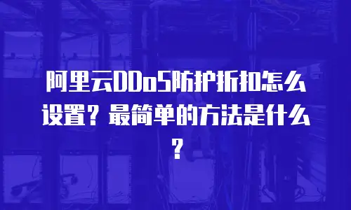 阿里云DDoS防护折扣怎么设置？最简单的方法是什么？