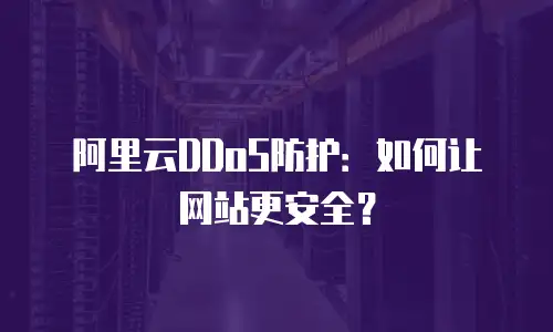 阿里云DDoS防护：如何让网站更安全？