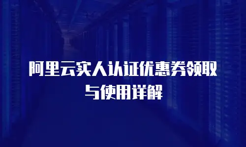 阿里云实人认证优惠券领取与使用详解