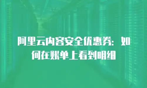 阿里云内容安全优惠券：如何在账单上看到明细