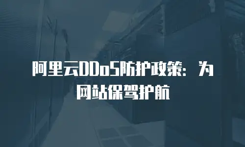 阿里云DDoS防护政策：为网站保驾护航