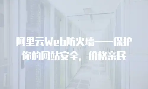 阿里云Web防火墙——保护你的网站安全，价格亲民