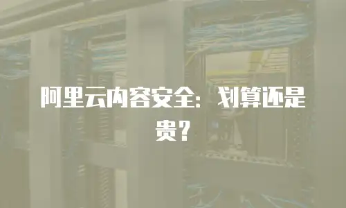 阿里云内容安全：划算还是贵？