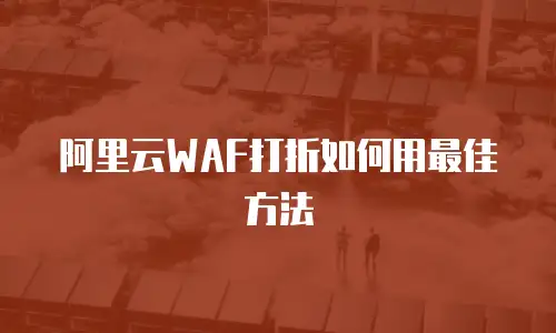 阿里云WAF打折如何用最佳方法