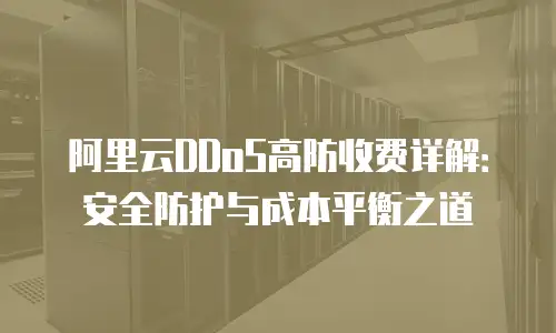 阿里云DDoS高防收费详解：安全防护与成本平衡之道