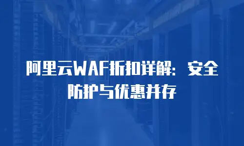 阿里云WAF折扣详解：安全防护与优惠并存
