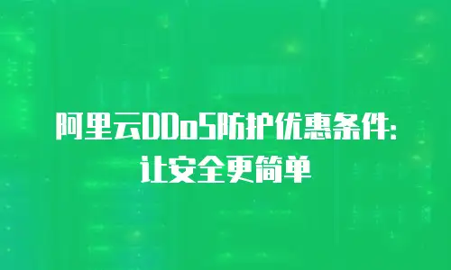 阿里云DDoS防护优惠条件：让安全更简单