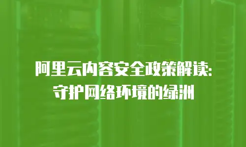 阿里云内容安全政策解读：守护网络环境的绿洲