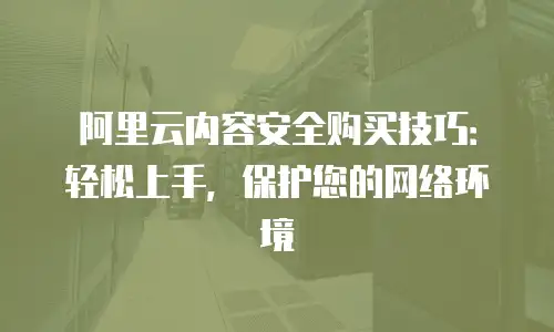 阿里云内容安全购买技巧：轻松上手，保护您的网络环境