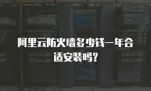 阿里云防火墙多少钱一年合适安装吗？
