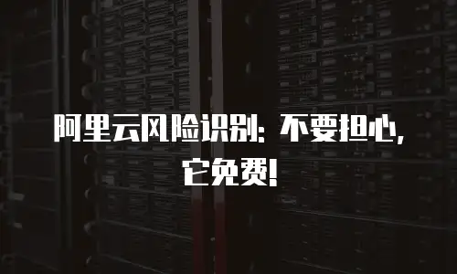 阿里云风险识别: 不要担心, 它免费!
