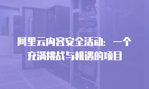 阿里云内容安全活动：一个充满挑战与机遇的项目