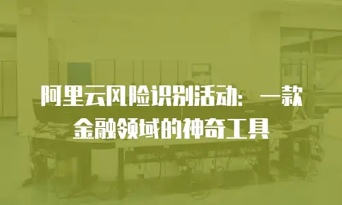 阿里云风险识别活动：一款金融领域的神奇工具