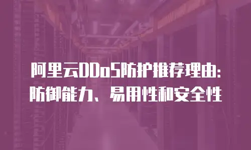 阿里云DDoS防护推荐理由：防御能力、易用性和安全性