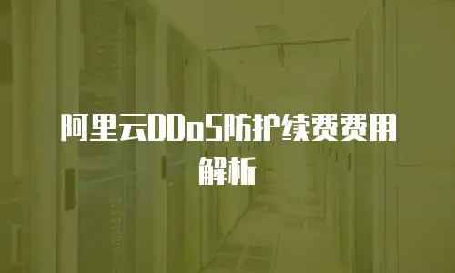 阿里云DDoS防护续费费用解析
