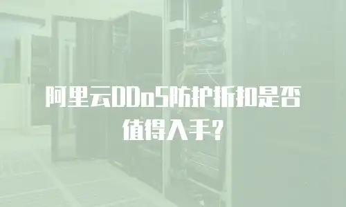 阿里云DDoS防护折扣是否值得入手？