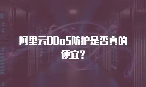 阿里云DDoS防护是否真的便宜？
