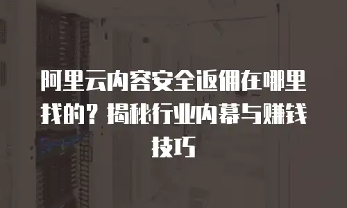 阿里云内容安全返佣在哪里找的？揭秘行业内幕与赚钱技巧