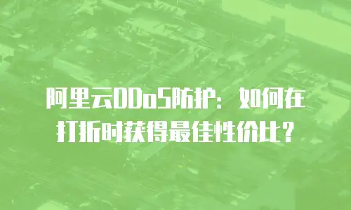 阿里云DDoS防护：如何在打折时获得最佳性价比？