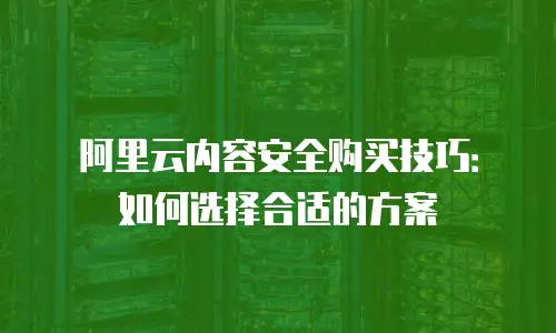 阿里云内容安全购买技巧：如何选择合适的方案