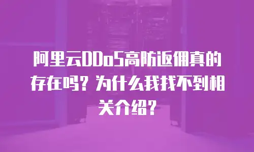 阿里云DDoS高防返佣真的存在吗？为什么我找不到相关介绍？