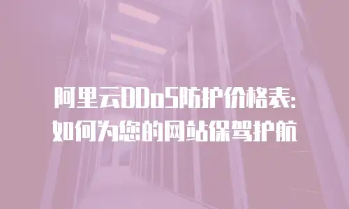 阿里云DDoS防护价格表：如何为您的网站保驾护航