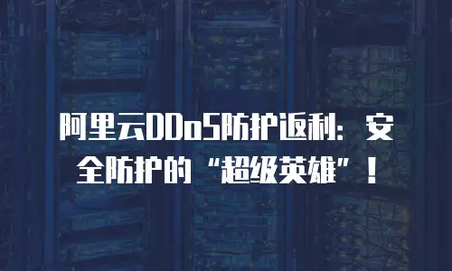 阿里云DDoS防护返利：安全防护的“超级英雄”！