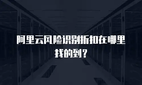 阿里云风险识别折扣在哪里找的到？