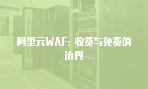 阿里云WAF: 收费与免费的边界