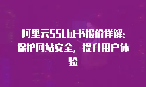 阿里云SSL证书报价详解：保护网站安全，提升用户体验