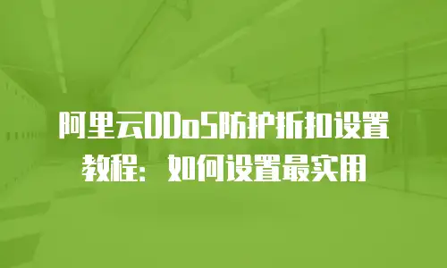 阿里云DDoS防护折扣设置教程：如何设置最实用