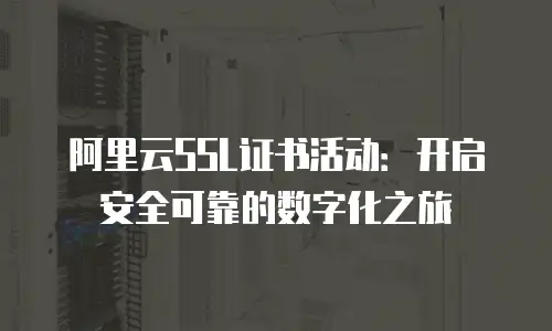 阿里云SSL证书活动：开启安全可靠的数字化之旅