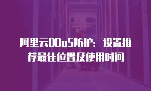 阿里云DDoS防护：设置推荐最佳位置及使用时间