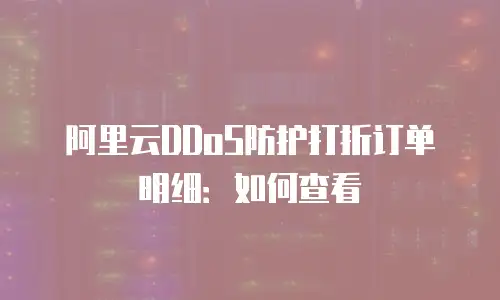 阿里云DDoS防护打折订单明细：如何查看