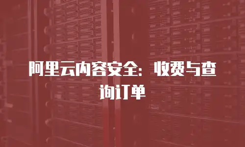 阿里云内容安全：收费与查询订单