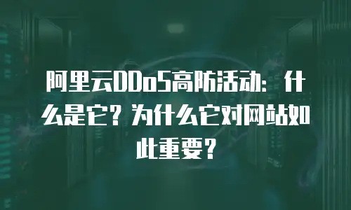 阿里云DDoS高防活动：什么是它？为什么它对网站如此重要？