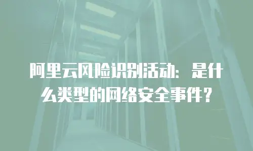 阿里云风险识别活动：是什么类型的网络安全事件？