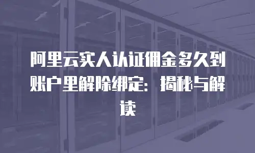 阿里云实人认证佣金多久到账户里解除绑定：揭秘与解读