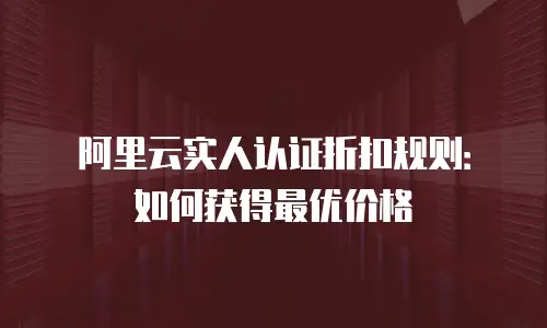 阿里云实人认证折扣规则：如何获得最优价格