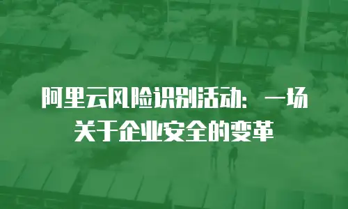 阿里云风险识别活动：一场关于企业安全的变革