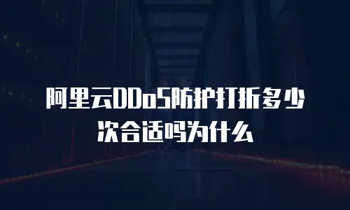 阿里云DDoS防护打折多少次合适吗为什么