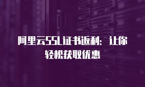 阿里云SSL证书返利：让你轻松获取优惠