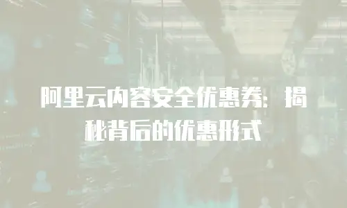 阿里云内容安全优惠券：揭秘背后的优惠形式